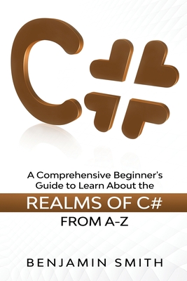 C#: A Comprehensive Beginner's Guide to Learn About the Realms of C# From A-Z Cover Image