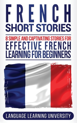 French Short Stories: 8 Simple and Captivating Stories for Effective French Learning for Beginners By Language Learning University Cover Image