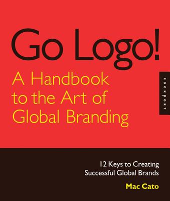 Go Logo! A Handbook to the Art of Global Branding: 12 Keys to Creating Successful Global Brands Cover Image