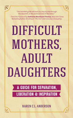 Difficult Mothers, Adult Daughters: A Guide for Separation, Liberation & Inspiration (Self Care Gift for Women) By Karen C. L. Anderson, Katherine Woodward Thomas (Foreword by) Cover Image