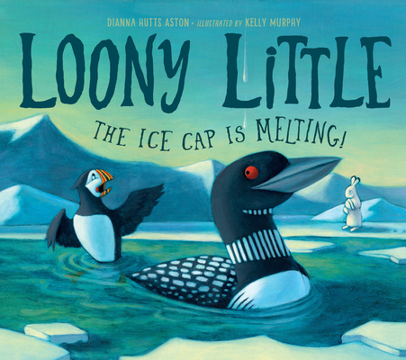 Loony Little: The Ice Cap Is Melting By Dianna Hutts Aston, Kelly Murphy (Illustrator) Cover Image