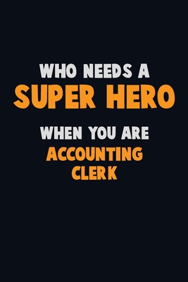 Who Need A SUPER HERO, When You Are Accounting Clerk: 6X9 Career Pride 120 pages Writing Notebooks By Emma Loren Cover Image