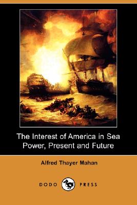 The Interest of America in Sea Power, Present and Future (Dodo Press) Cover Image