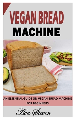 Vegan Bread Machine: An Essential Guide on Vegan Bread Machine for Beginners By Ava Steven Cover Image