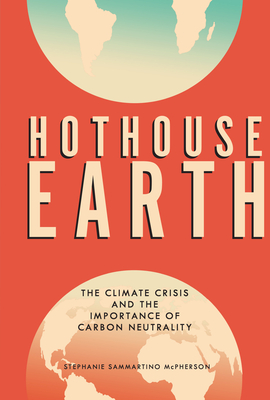 Hothouse Earth: The Climate Crisis and the Importance of Carbon Neutrality By Stephanie Sammartino McPherson Cover Image