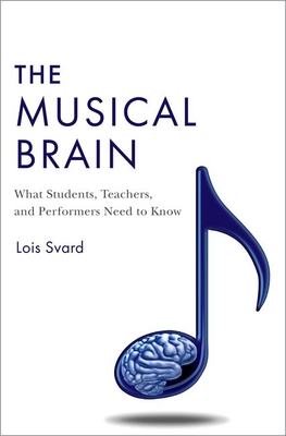 The Musical Brain: What Students, Teachers, and Performers Need to Know By Lois Svard Cover Image