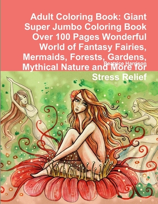 Adult Coloring Book: Giant Super Jumbo Coloring Book Over 100 Pages Wonderful World of Fantasy Fairies, Mermaids, Forests, Gardens, Mythica Cover Image