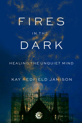 Fires in the Dark: Healing the Unquiet Mind By Kay Redfield Jamison Cover Image