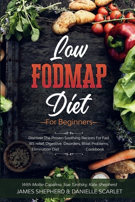 Low Fodmap Diet: For Beginners - Discover The Proven Soothing Recipes For Fast IBS relief, Digestive Disorders, Bloat Problems, Elimina