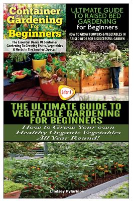 Container Gardening For Beginners & The Ultimate Guide to Raised Bed Gardening for Beginners & The Ultimate Guide to Vegetable Gardening for Beginners Cover Image