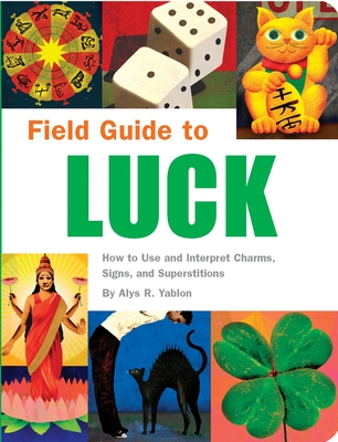 Field Guide to Luck: How to Use and Interpret Charms, Signs, and Superstitions By Alys R. Yablon Cover Image