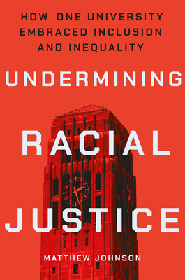 Undermining Racial Justice: How One University Embraced Inclusion and Inequality By Matthew Johnson Cover Image