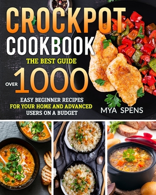 CrockPot Cookbook: The best guide over 1000 easy beginner recipes for your home and Advanced Users on a Budget By Mya Spens Cover Image