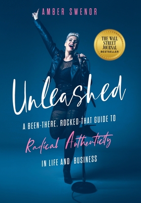 Unleashed: A Been-There, Rocked-That Guide to Radical Authenticity in Life and Business By Amber Swenor Cover Image