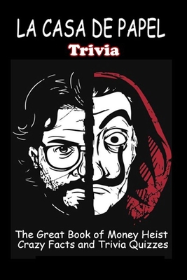 LA CASA DE PAPEL Trivia: The Great Book of Money Heist - Crazy Facts and Trivia Quizzes Cover Image