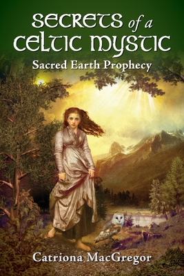 Secrets of a Celtic Mystic: Sacred Earth Prophecy