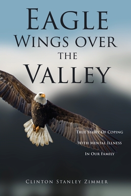 Eagle Wings Over The Valley: True Story Of Coping With Mental Illness In Our Family Cover Image