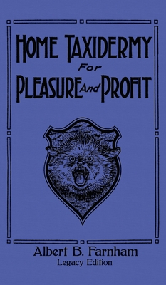 Home Taxidermy For Pleasure And Profit (Legacy Edition): A Classic Manual On Traditional Animal Stuffing and Display Techniques And Preservation Metho By Albert B. Farnham Cover Image