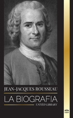 Jean-Jacques Rousseau: La Biografía de un filósofo ginebrino, redactor de contratos sociales y compositor de discursos (Filosof)