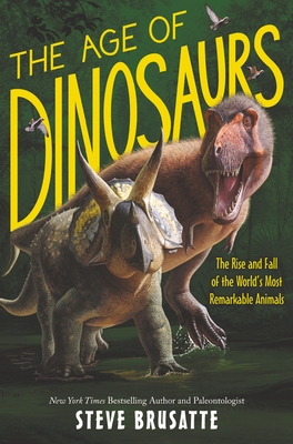 The Age of Dinosaurs: The Rise and Fall of the World’s Most Remarkable Animals By Steve Brusatte Cover Image