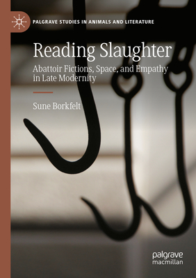 Reading Slaughter: Abattoir Fictions, Space, and Empathy in Late Modernity (Palgrave Studies in Animals and Literature)
