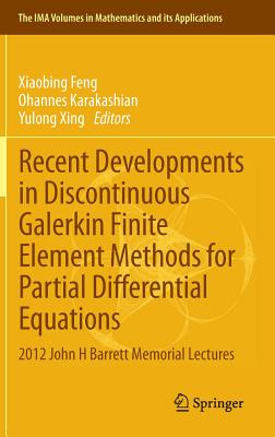 Recent Developments in Discontinuous Galerkin Finite Element Methods for Partial Differential Equations: 2012 John H Barrett Memorial Lectures (IMA Volumes in Mathematics and Its Applications #157)