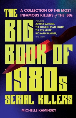 The Big Book of 1980s Serial Killers: A Collection of the Most Infamous Killers of the '80s, Including Jeffrey Dahmer, the Golden State Killer, the BTK Killer, Richard Ramirez, and More (True Crime)
