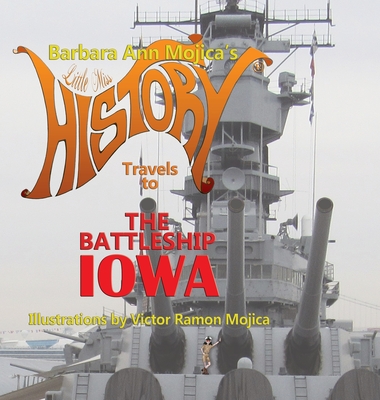 Little Miss HISTORY Travels to The Battleship IOWA: Volume 13 By Barbara Ann Mojica, Victor Ramon Mojica (Illustrator) Cover Image