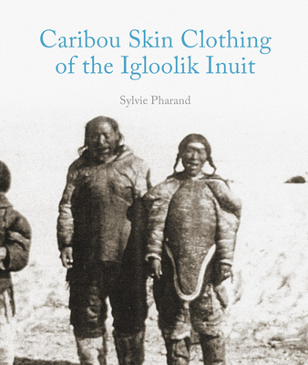 Caribou Skin Clothing of the Igloolik Inuit (English) By Sylvie Pharand Cover Image