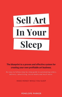Sell Art In Your Sleep: A blueprint to a proven and effective system for creating your own profitable art business. Cover Image