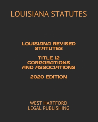 Louisiana Revised Statutes Title 12 Corporations and Associations 2020 Edition: West Hartford Legal Publishing Cover Image