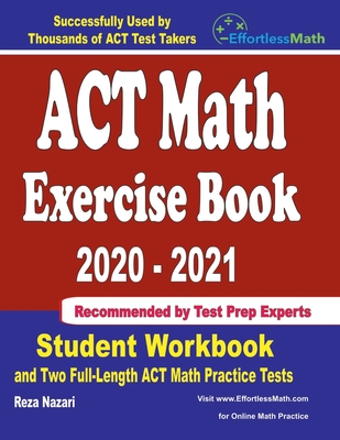 ACT Math Exercise Book 2020-2021: Student Workbook and Two Full-Length ACT Math Practice Tests By Reza Nazari Cover Image