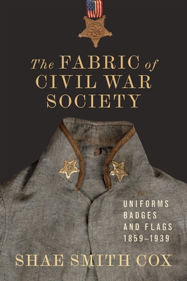 The Fabric of Civil War Society: Uniforms, Badges, and Flags, 1859-1939 (Conflicting Worlds: New Dimensions of the American Civil War)