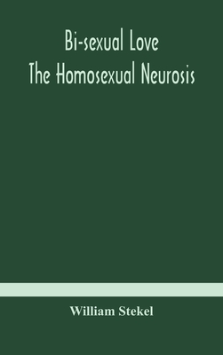 Bi-sexual love; the homosexual neurosis By William Stekel Cover Image