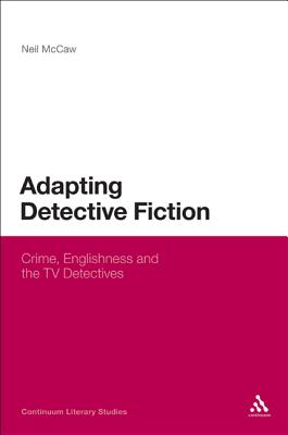 Adapting Detective Fiction: Crime, Englishness and the TV Detectives (Continuum Literary Studies) By Neil McCaw Cover Image