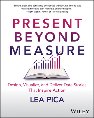 Present Beyond Measure: Design, Visualize, and Deliver Data Stories That Inspire Action By Lea Pica Cover Image