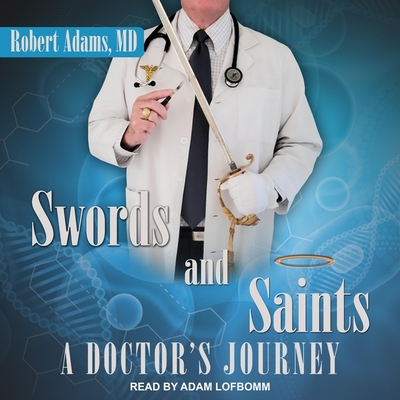 Swords and Saints Lib/E: A Doctor's Journey By Adam Lofbomm (Read by), Robert Adams Cover Image