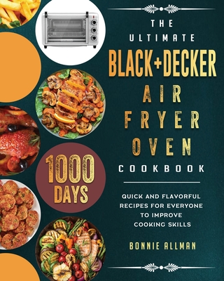 The Ultimate BLACK+DECKER Air Fryer Oven Cookbook: 1000-Day Quick And  Flavorful Recipes For Everyone To Improve Cooking Skills (Paperback)