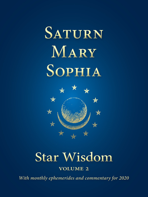 Saturn - Mary - Sophia: Star Wisdom, Vol 2: With Monthly Ephemerides and Commentary for 2020