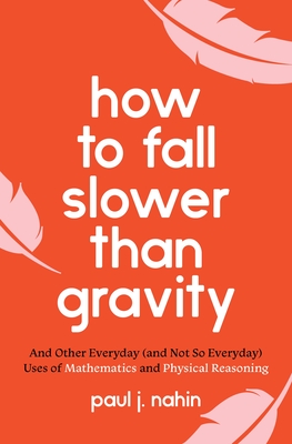 How to Fall Slower Than Gravity: And Other Everyday (and Not So Everyday) Uses of Mathematics and Physical Reasoning