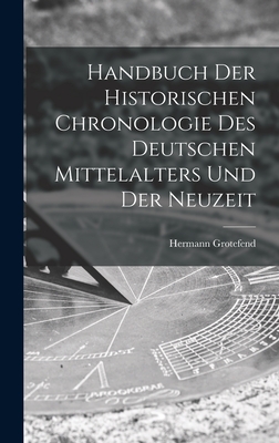 Handbuch der Historischen Chronologie des Deutschen Mittelalters und der Neuzeit By Hermann Grotefend Cover Image