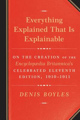 Everything Explained That Is Explainable: On the Creation of the Encyclopaedia Britannica's Celebrated Eleventh Edition, 1910-1911 Cover Image