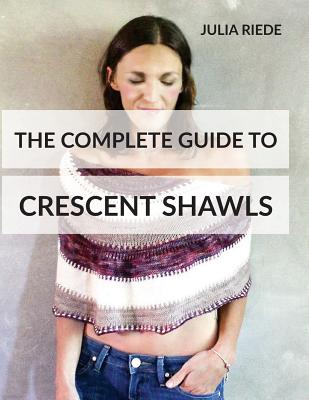 The Complete Guide to Crescent Shawls: How to knit, design and wear crescent shawls (Knitting in Plain English #1)