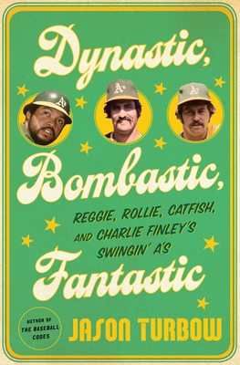 Dynastic, Bombastic, Fantastic: Reggie, Rollie, Catfish, and Charlie Finley’s Swingin’ A’s