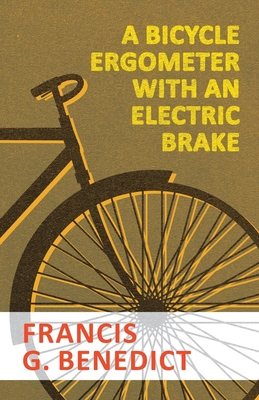 A Bicycle Ergometer with an Electric Brake By Francis G. Benedict Cover Image