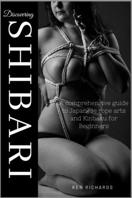Discovering Shibari: A Comprehensive guide to Japanese Rope Arts and  Kinbaku for Beginners (Paperback)