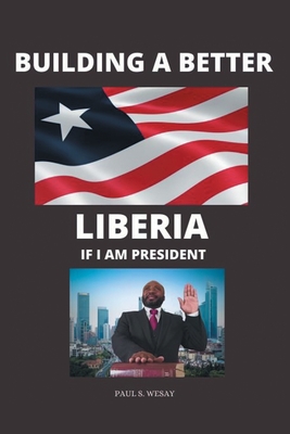 Building a Better Liberia If I Am President By Paul S. Wesay Cover Image
