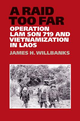 A Raid Too Far: Operation Lam Son 719 and Vietnamization in Laos (Williams-Ford Texas A&M University Military History Series #143) By James H. Willbanks Cover Image