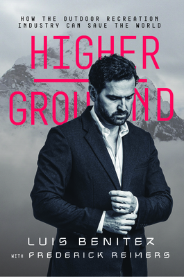 Higher Ground: How the Outdoor Recreation Industry Can Save the World By Luis Benitez Cover Image