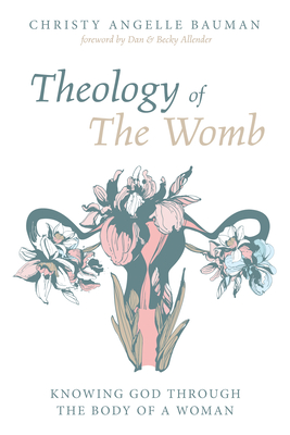 Theology of The Womb By Christy Angelle Bauman, Dan Allender (Foreword by), Becky Allender (Foreword by) Cover Image